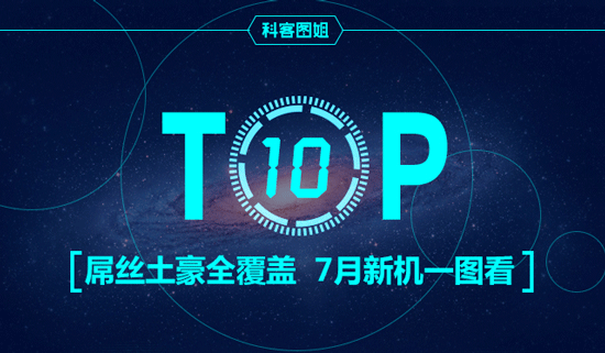 Top10：屌絲土豪全覆蓋，7月新機一圖看